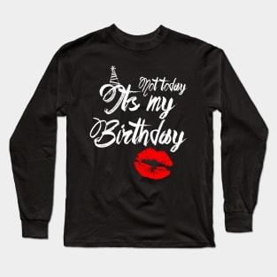 Not Today...Its My Birthday Long Sleeve T-Shirt